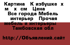 	 Картина “ К избушке“ х.м 40х50см › Цена ­ 6 000 - Все города Мебель, интерьер » Прочая мебель и интерьеры   . Тамбовская обл.